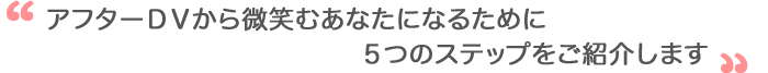 アフターDVから微笑むあなたになるために5つのステップをご紹介します