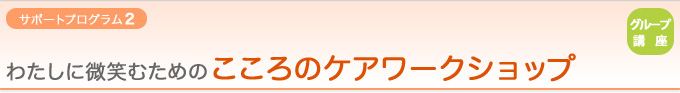 【サポートプログラム2：グループ講座】わたしに微笑むための『こころのケアワークショップ』