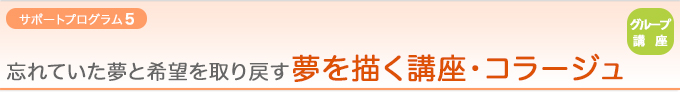 【サポートプログラム6：グループ講座】忘れていた夢と希望を取り戻す『夢を描く講座・コラージュ』