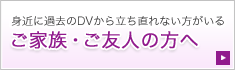 身近に過去のDVから立ち直れない方がいる ご家族・ご友人の方へ