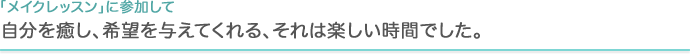 「メイクレッスン」に参加して　自分を癒し、希望を与えてくれる、それは楽しい時間でした。